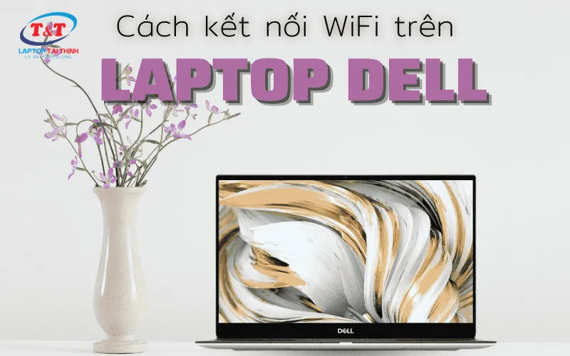 Hướng dẫn cách bật wifi laptop Dell cho win 7 8 10 11 đơn giản, dễ làm