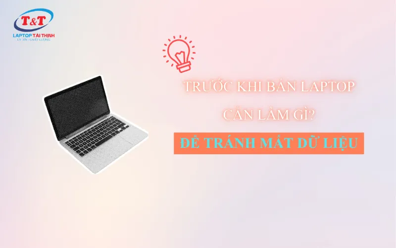 Trước khi bán laptop cần làm gì? 10 điều bạn nên làm để tránh mất dữ liệu
